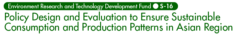 Policy Design and Evaluation to Ensure Sustainable Consumption and Production Patterns in Asian Region, S-16, Ministry of the Environment, Japan